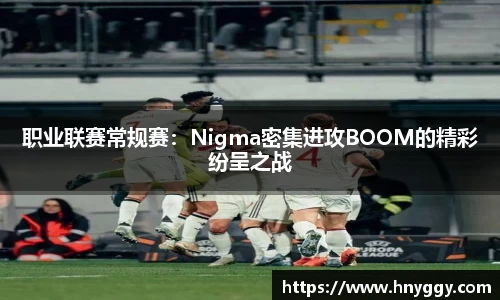 职业联赛常规赛：Nigma密集进攻BOOM的精彩纷呈之战