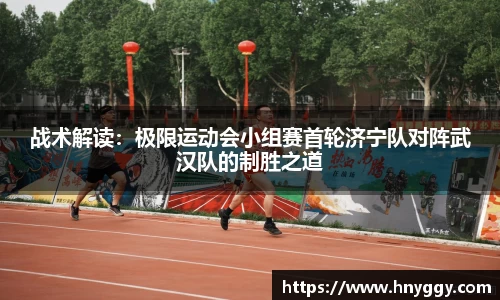战术解读：极限运动会小组赛首轮济宁队对阵武汉队的制胜之道