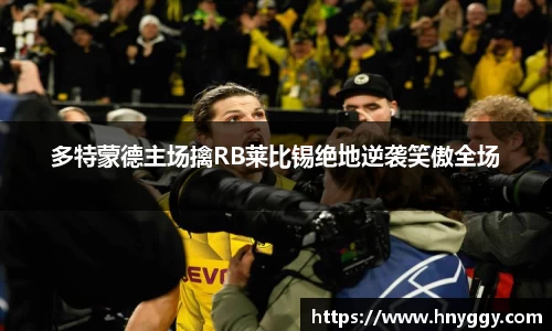 多特蒙德主场擒RB莱比锡绝地逆袭笑傲全场