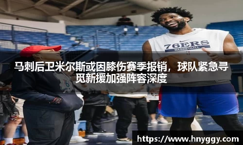 马刺后卫米尔斯或因膝伤赛季报销，球队紧急寻觅新援加强阵容深度